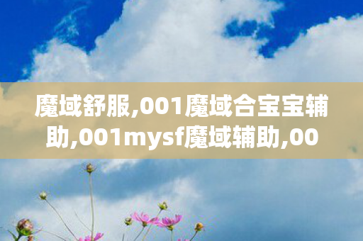 魔域舒服,001魔域合宝宝辅助,001mysf魔域辅助,001魔域合宝宝辅助