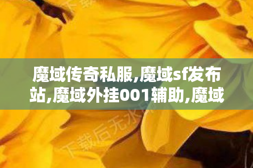 魔域传奇私服,魔域sf发布站,魔域外挂001辅助,魔域sf发布站