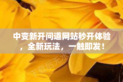 中变新开问道网站秒开体验，全新玩法，一触即发！