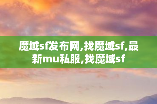 魔域sf发布网,找魔域sf,最新mu私服,找魔域sf