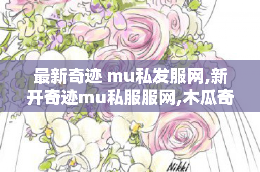 最新奇迹 mu私发服网,新开奇迹mu私服服网,木瓜奇迹私发服,新开奇迹mu私服服网