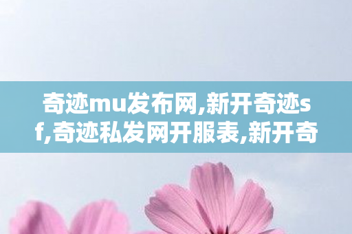 奇迹mu发布网,新开奇迹sf,奇迹私发网开服表,新开奇迹sf