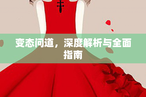 变态问道，深度解析与全面指南