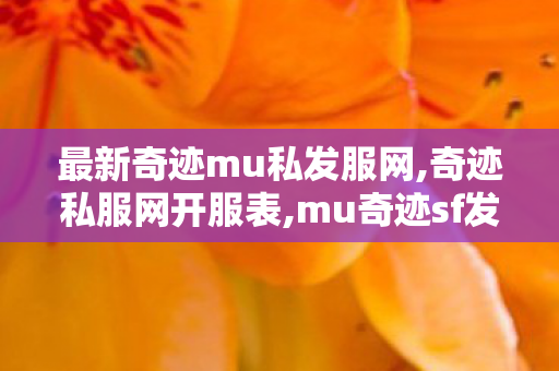 最新奇迹mu私发服网,奇迹私服网开服表,mu奇迹sf发布网,奇迹私服网开服表