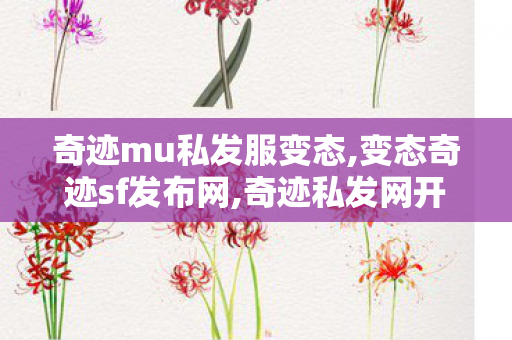 奇迹mu私发服变态,变态奇迹sf发布网,奇迹私发网开服表,变态奇迹sf发布网