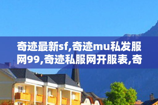 奇迹最新sf,奇迹mu私发服网99,奇迹私服网开服表,奇迹mu私发服网99