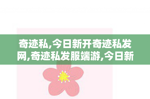 奇迹私,今日新开奇迹私发网,奇迹私发服端游,今日新开奇迹私发网