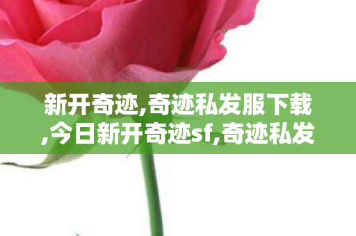 新开奇迹,奇迹私发服下载,今日新开奇迹sf,奇迹私发服下载
