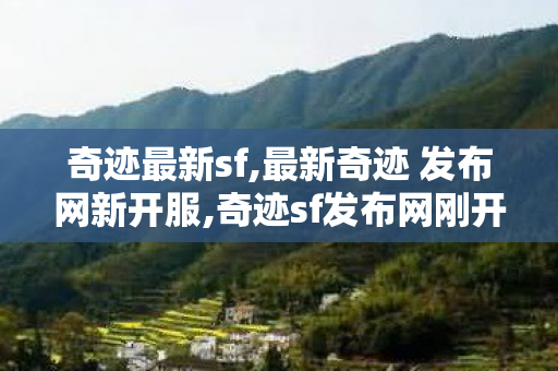 奇迹最新sf,最新奇迹 发布网新开服,奇迹sf发布网刚开一秒,最新奇迹 发布网新开服
