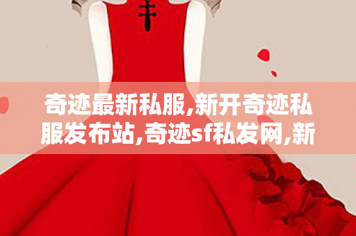 奇迹最新私服,新开奇迹私服发布站,奇迹sf私发网,新开奇迹私服发布站
