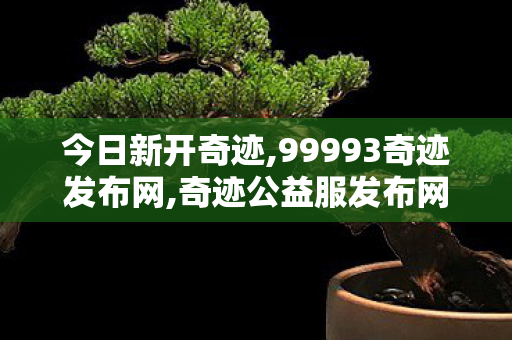 今日新开奇迹,99993奇迹发布网,奇迹公益服发布网,99993奇迹发布网