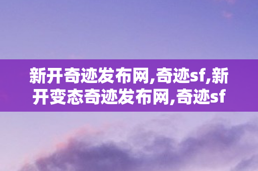 新开奇迹发布网,奇迹sf,新开变态奇迹发布网,奇迹sf