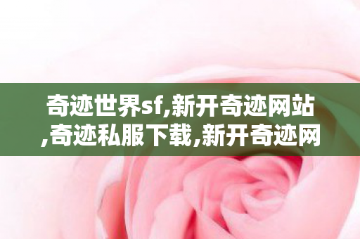 奇迹世界sf,新开奇迹网站,奇迹私服下载,新开奇迹网站