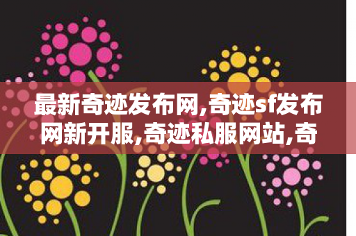 最新奇迹发布网,奇迹sf发布网新开服,奇迹私服网站,奇迹sf发布网新开服