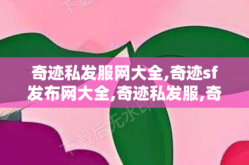 奇迹私发服网大全,奇迹sf发布网大全,奇迹私发服,奇迹sf发布网大全