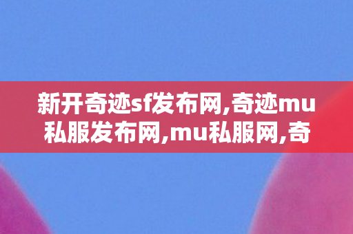 新开奇迹sf发布网,奇迹mu私服发布网,mu私服网,奇迹mu私服发布网