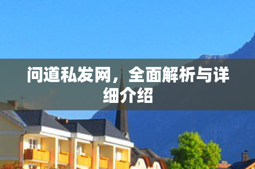 问道私发网，全面解析与详细介绍