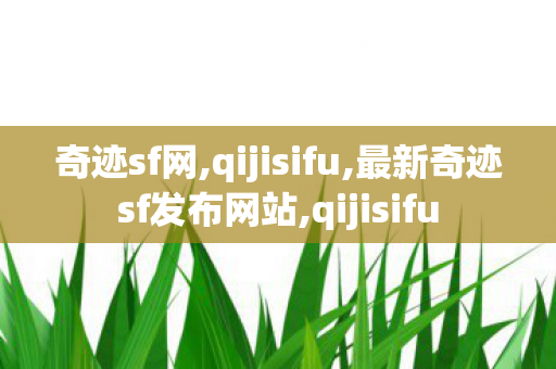 奇迹sf网,qijisifu,最新奇迹sf发布网站,qijisifu