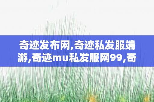 奇迹发布网,奇迹私发服端游,奇迹mu私发服网99,奇迹私发服端游