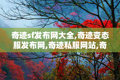 奇迹sf发布网大全,奇迹变态服发布网,奇迹私服网站,奇迹变态服发布网