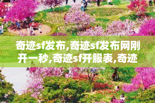 奇迹sf发布,奇迹sf发布网刚开一秒,奇迹sf开服表,奇迹sf发布网刚开一秒