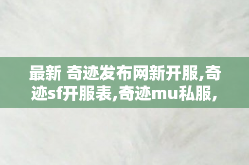 最新 奇迹发布网新开服,奇迹sf开服表,奇迹mu私服,奇迹sf开服表