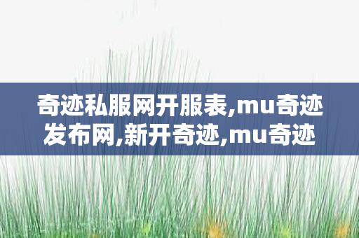 奇迹私服网开服表,mu奇迹发布网,新开奇迹,mu奇迹发布网