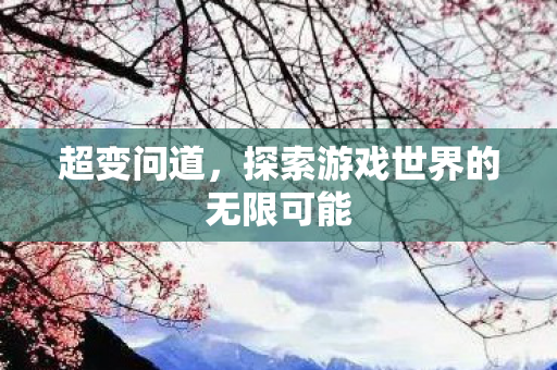 超变问道，探索游戏世界的无限可能
