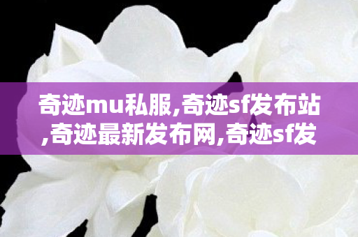 奇迹mu私服,奇迹sf发布站,奇迹最新发布网,奇迹sf发布站