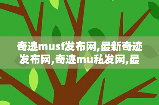 奇迹musf发布网,最新奇迹发布网,奇迹mu私发网,最新奇迹发布网