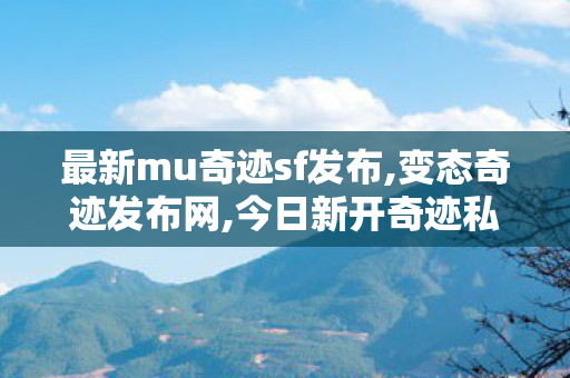 最新mu奇迹sf发布,变态奇迹发布网,今日新开奇迹私服,变态奇迹发布网