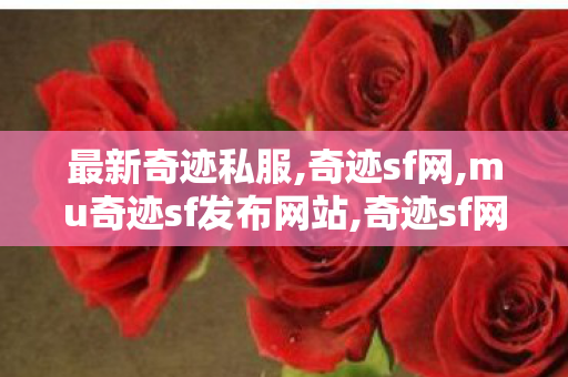 最新奇迹私服,奇迹sf网,mu奇迹sf发布网站,奇迹sf网