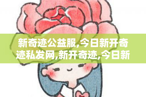 新奇迹公益服,今日新开奇迹私发网,新开奇迹,今日新开奇迹私发网