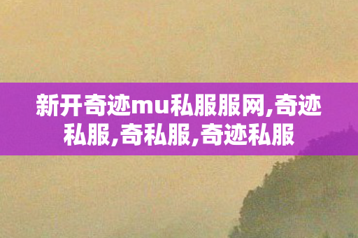 新开奇迹mu私服服网,奇迹私服,奇私服,奇迹私服