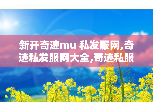 新开奇迹mu 私发服网,奇迹私发服网大全,奇迹私服网站大全,奇迹私发服网大全