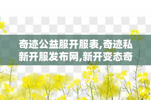 奇迹公益服开服表,奇迹私新开服发布网,新开变态奇迹发布网,奇迹私新开服发布网