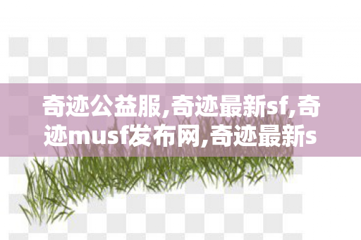 奇迹公益服,奇迹最新sf,奇迹musf发布网,奇迹最新sf
