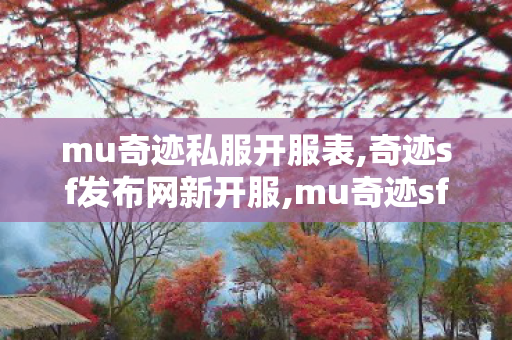 mu奇迹私服开服表,奇迹sf发布网新开服,mu奇迹sf发布网大全,奇迹sf发布网新开服