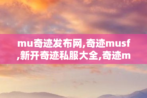 mu奇迹发布网,奇迹musf,新开奇迹私服大全,奇迹musf