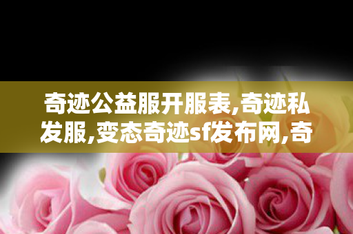 奇迹公益服开服表,奇迹私发服,变态奇迹sf发布网,奇迹私发服