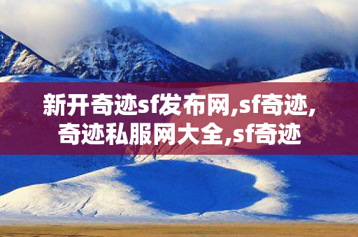新开奇迹sf发布网,sf奇迹,奇迹私服网大全,sf奇迹