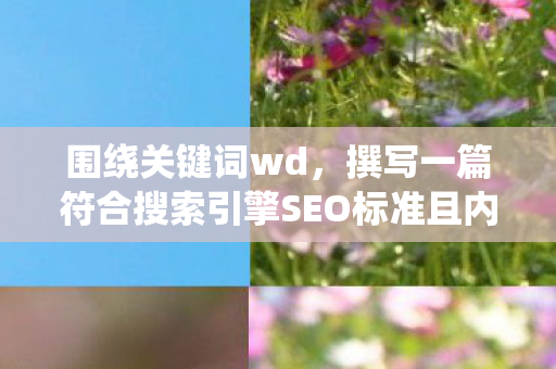 围绕关键词wd，撰写一篇符合搜索引擎SEO标准且内容丰富、详细的文章如下