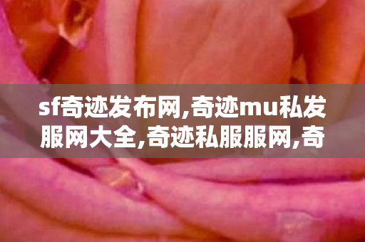 sf奇迹发布网,奇迹mu私发服网大全,奇迹私服服网,奇迹mu私发服网大全