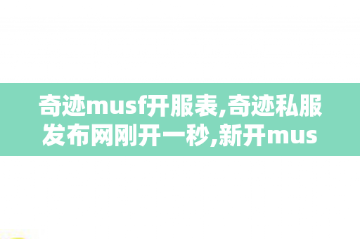 奇迹musf开服表,奇迹私服发布网刚开一秒,新开musf发布网,奇迹私服发布网刚开一秒