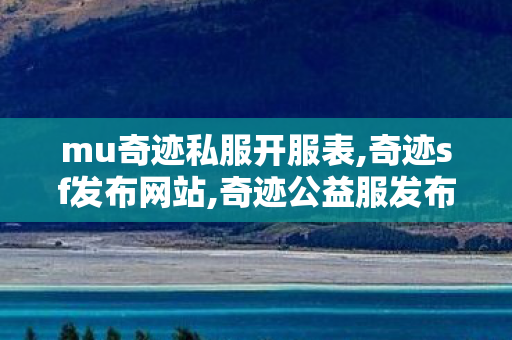 mu奇迹私服开服表,奇迹sf发布网站,奇迹公益服发布网,奇迹sf发布网站