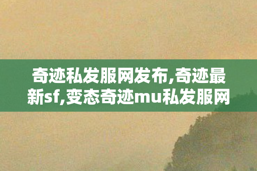 奇迹私发服网发布,奇迹最新sf,变态奇迹mu私发服网,奇迹最新sf
