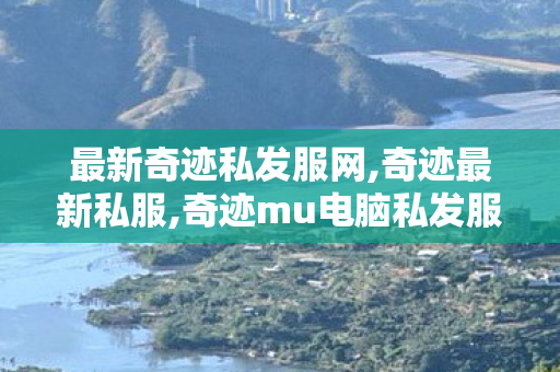 最新奇迹私发服网,奇迹最新私服,奇迹mu电脑私发服网,奇迹最新私服