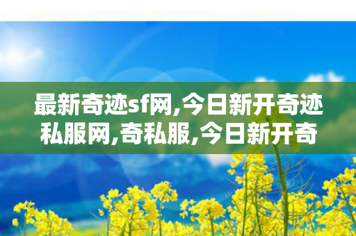 最新奇迹sf网,今日新开奇迹私服网,奇私服,今日新开奇迹私服网