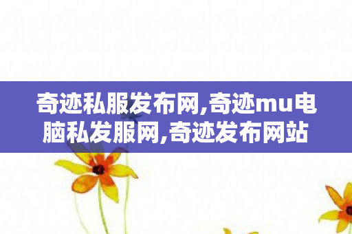 奇迹私服发布网,奇迹mu电脑私发服网,奇迹发布网站,奇迹mu电脑私发服网