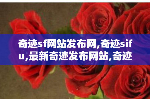 奇迹sf网站发布网,奇迹sifu,最新奇迹发布网站,奇迹sifu